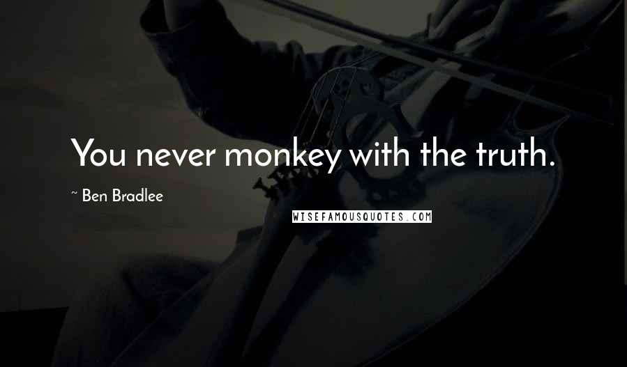 Ben Bradlee Quotes: You never monkey with the truth.