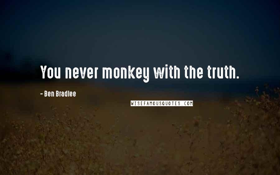 Ben Bradlee Quotes: You never monkey with the truth.