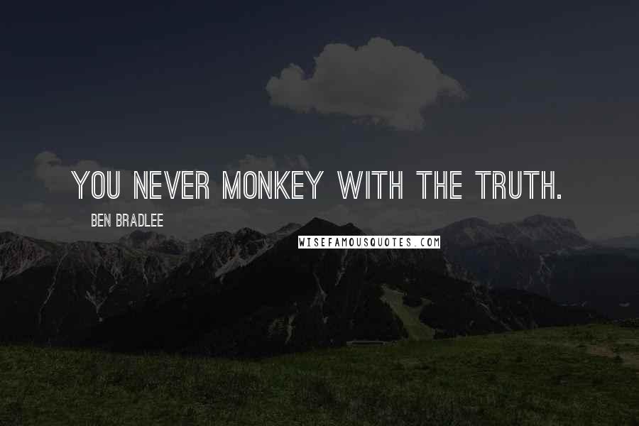 Ben Bradlee Quotes: You never monkey with the truth.