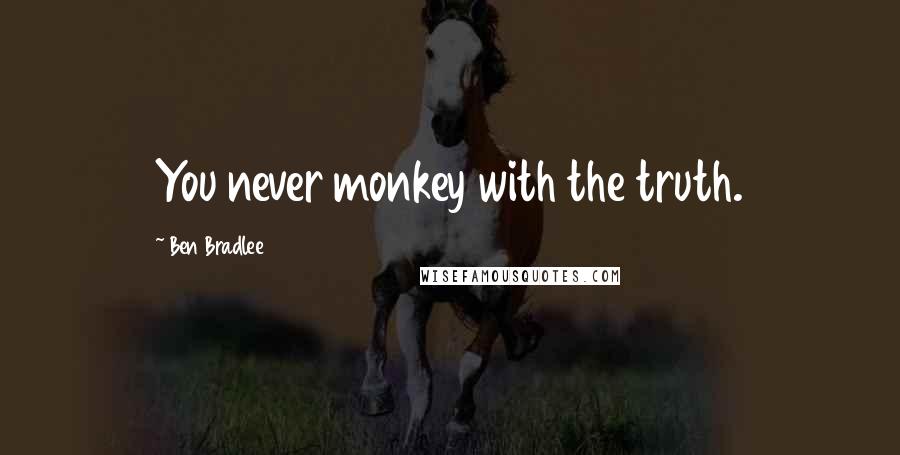 Ben Bradlee Quotes: You never monkey with the truth.