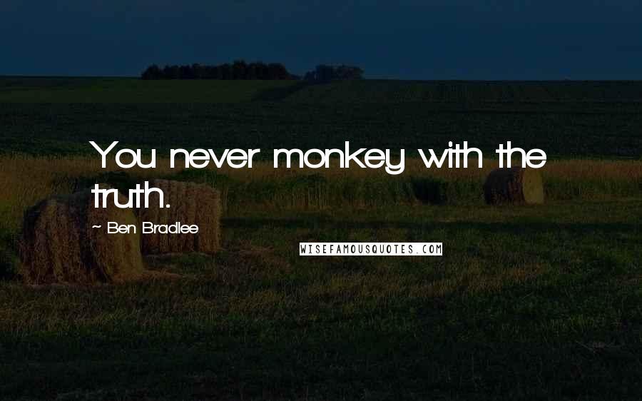 Ben Bradlee Quotes: You never monkey with the truth.