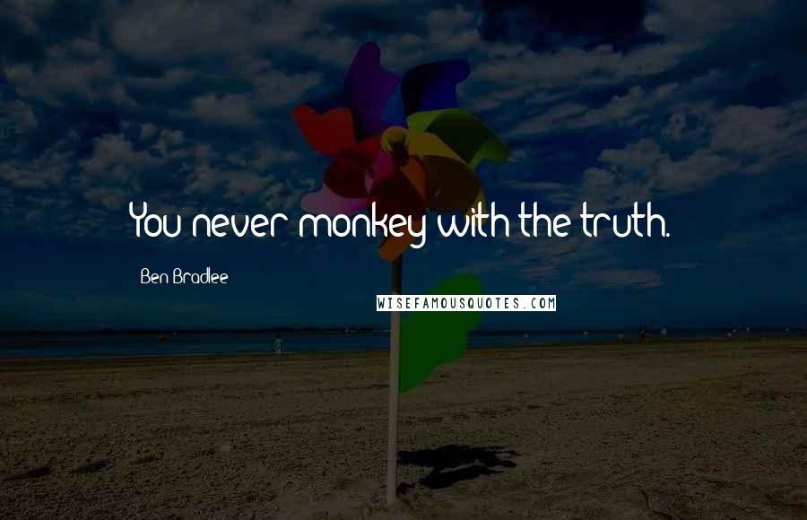 Ben Bradlee Quotes: You never monkey with the truth.