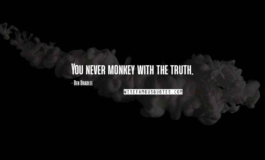 Ben Bradlee Quotes: You never monkey with the truth.