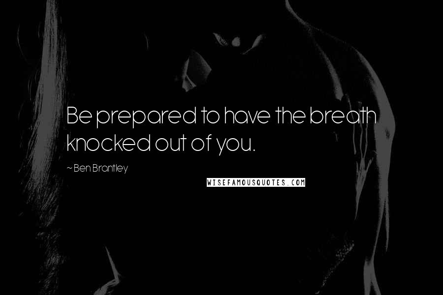 Ben Brantley Quotes: Be prepared to have the breath knocked out of you.