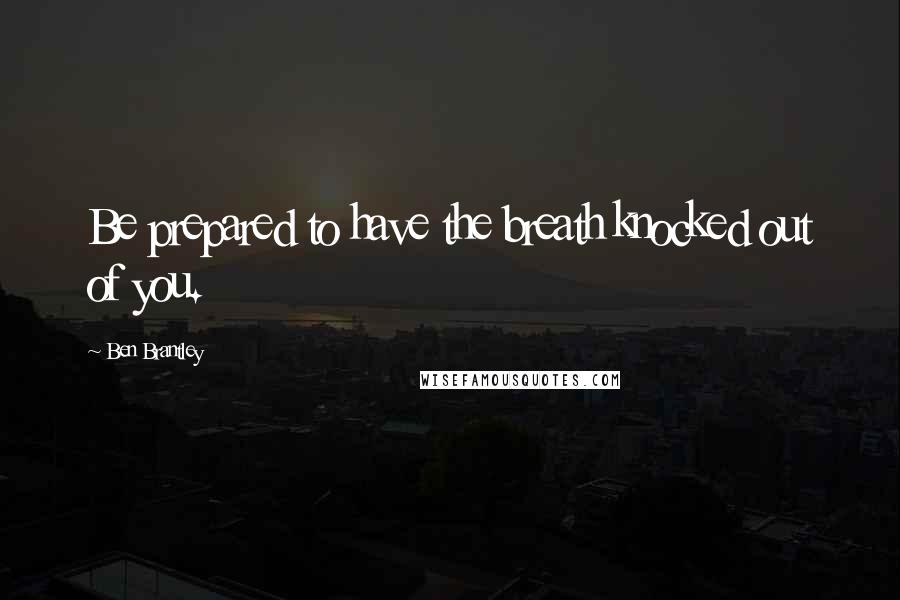 Ben Brantley Quotes: Be prepared to have the breath knocked out of you.