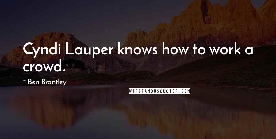 Ben Brantley Quotes: Cyndi Lauper knows how to work a crowd.