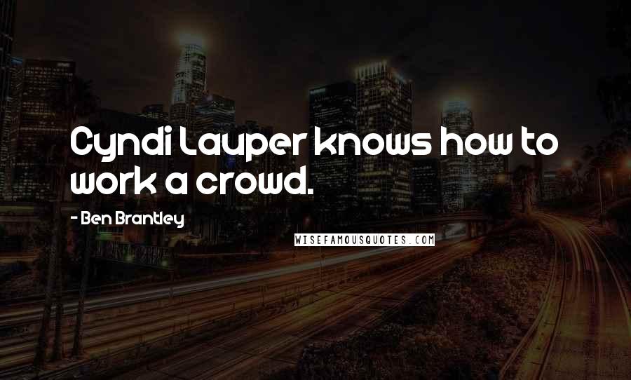 Ben Brantley Quotes: Cyndi Lauper knows how to work a crowd.