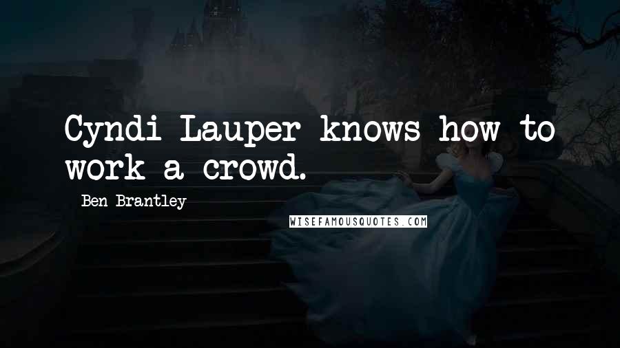 Ben Brantley Quotes: Cyndi Lauper knows how to work a crowd.