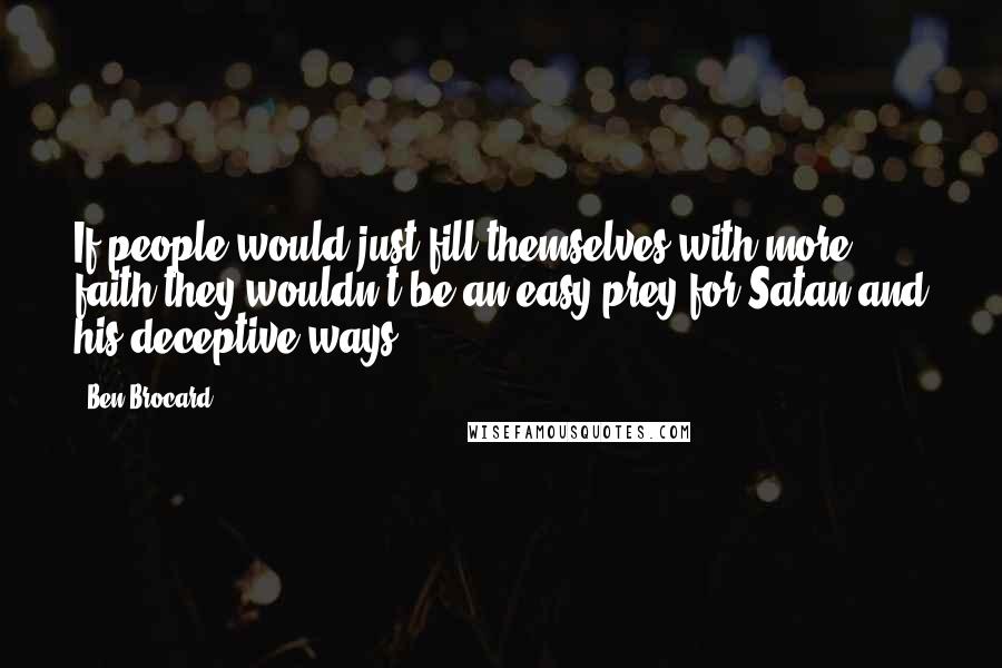 Ben Brocard Quotes: If people would just fill themselves with more faith they wouldn't be an easy prey for Satan and his deceptive ways.