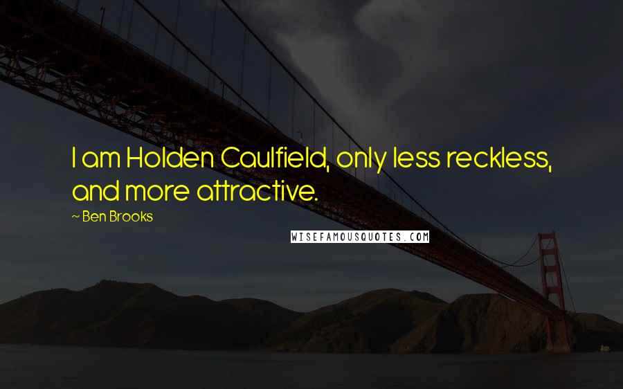 Ben Brooks Quotes: I am Holden Caulfield, only less reckless, and more attractive.