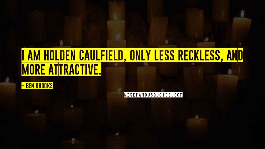 Ben Brooks Quotes: I am Holden Caulfield, only less reckless, and more attractive.