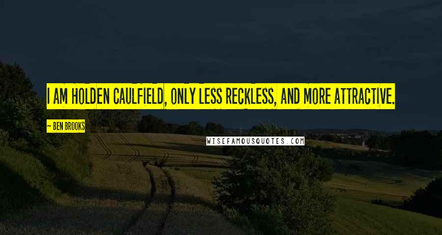 Ben Brooks Quotes: I am Holden Caulfield, only less reckless, and more attractive.