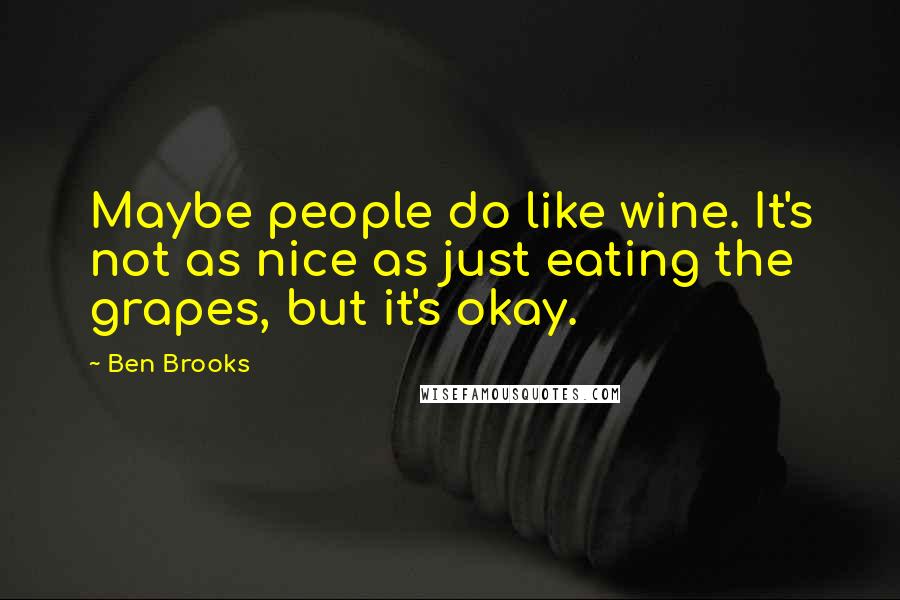 Ben Brooks Quotes: Maybe people do like wine. It's not as nice as just eating the grapes, but it's okay.