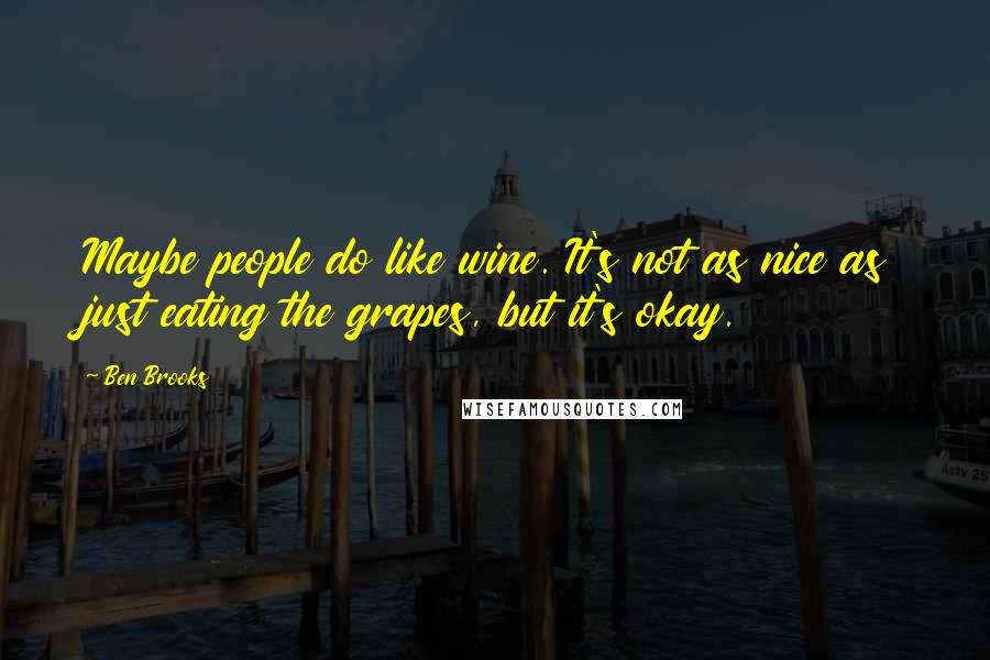 Ben Brooks Quotes: Maybe people do like wine. It's not as nice as just eating the grapes, but it's okay.