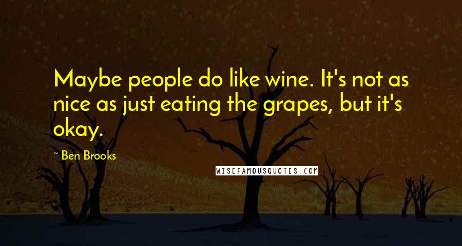 Ben Brooks Quotes: Maybe people do like wine. It's not as nice as just eating the grapes, but it's okay.