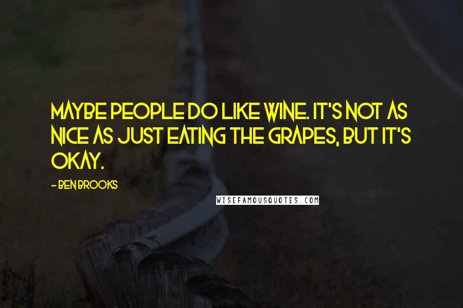 Ben Brooks Quotes: Maybe people do like wine. It's not as nice as just eating the grapes, but it's okay.