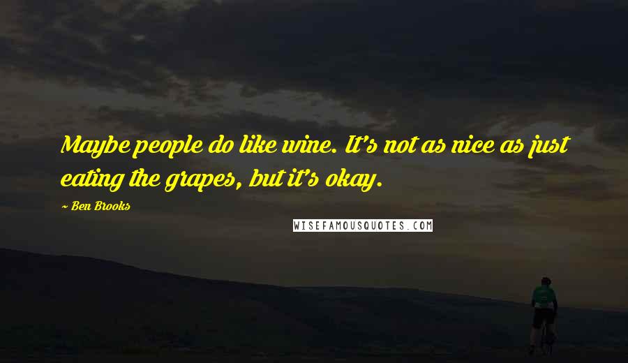 Ben Brooks Quotes: Maybe people do like wine. It's not as nice as just eating the grapes, but it's okay.