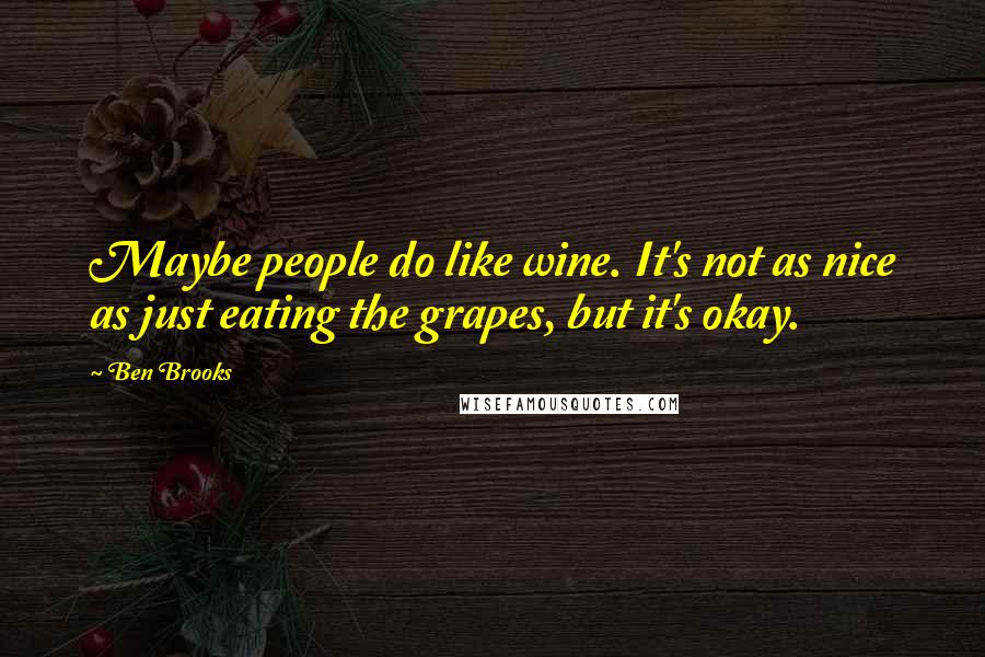 Ben Brooks Quotes: Maybe people do like wine. It's not as nice as just eating the grapes, but it's okay.