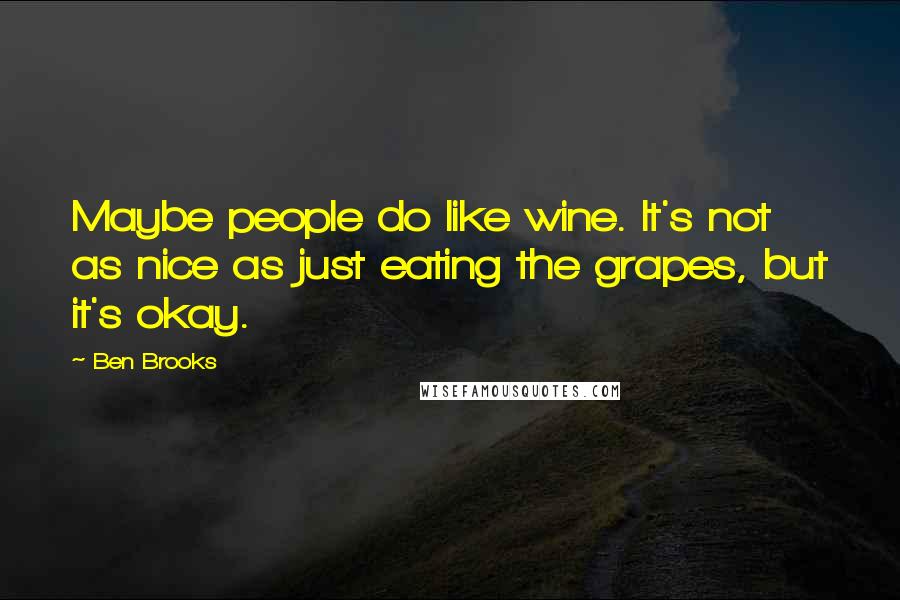 Ben Brooks Quotes: Maybe people do like wine. It's not as nice as just eating the grapes, but it's okay.