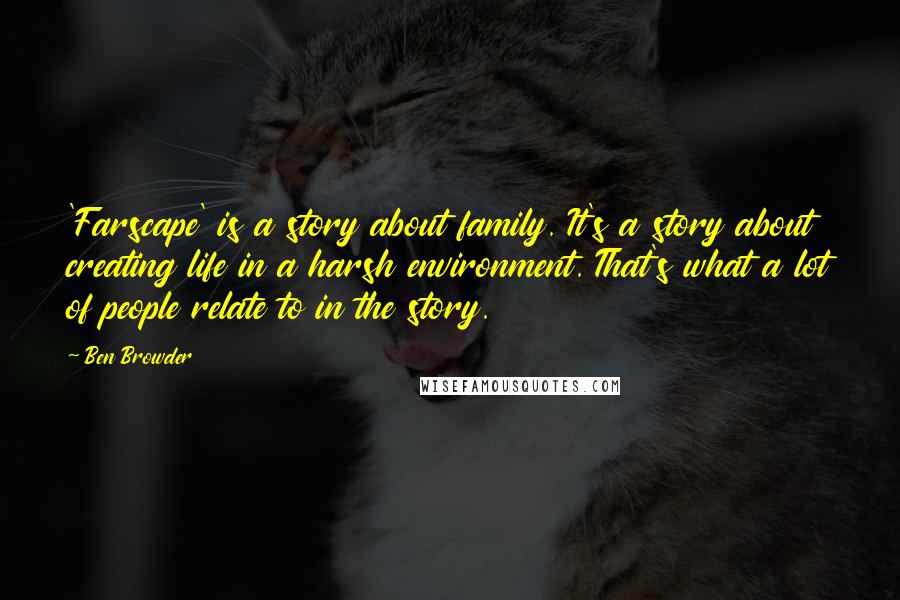 Ben Browder Quotes: 'Farscape' is a story about family. It's a story about creating life in a harsh environment. That's what a lot of people relate to in the story.