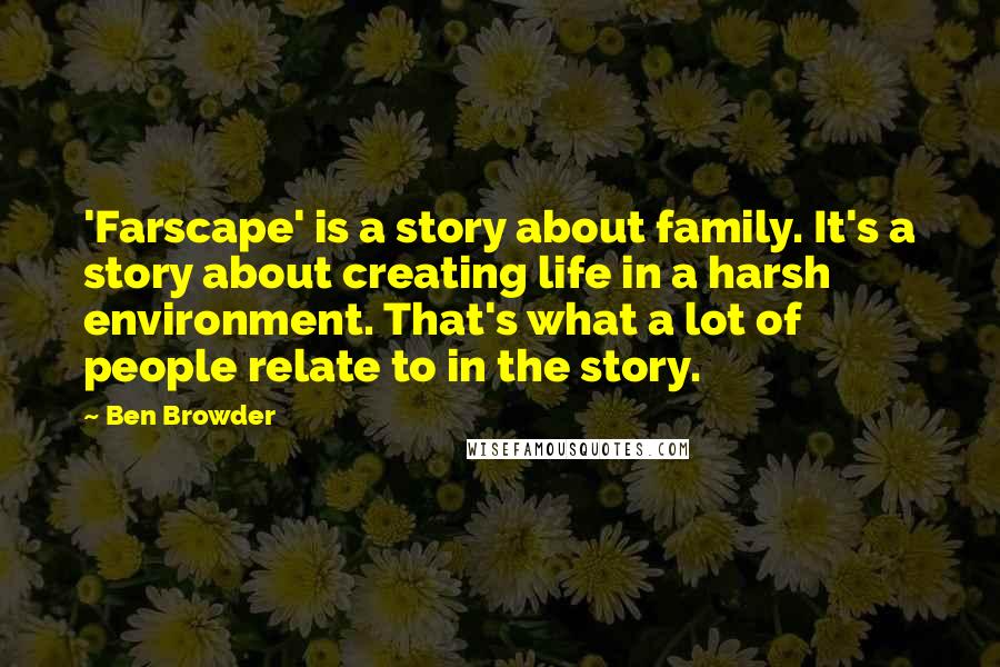Ben Browder Quotes: 'Farscape' is a story about family. It's a story about creating life in a harsh environment. That's what a lot of people relate to in the story.