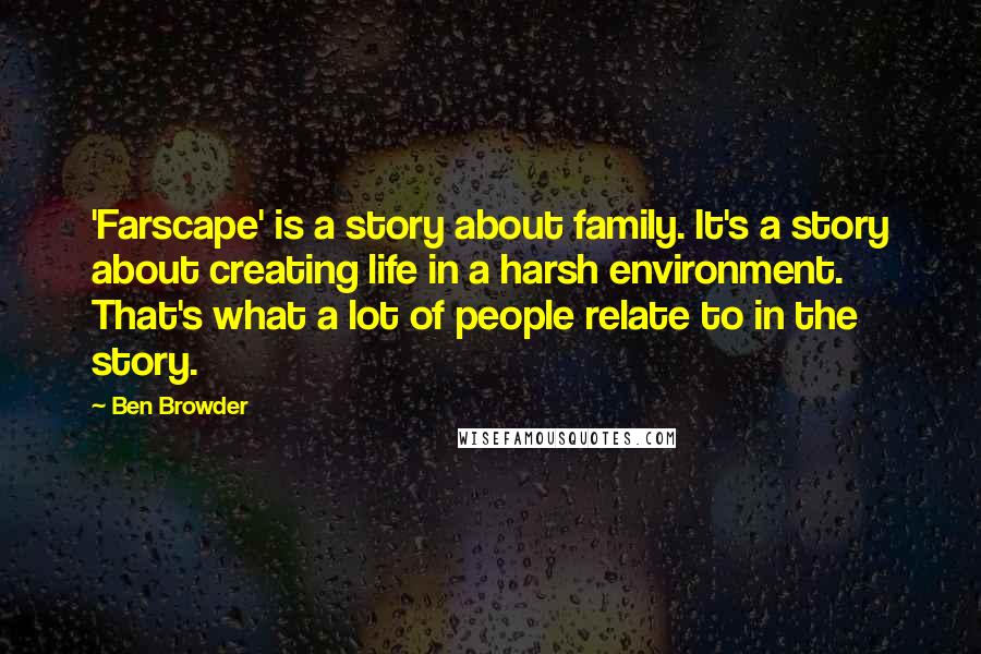 Ben Browder Quotes: 'Farscape' is a story about family. It's a story about creating life in a harsh environment. That's what a lot of people relate to in the story.