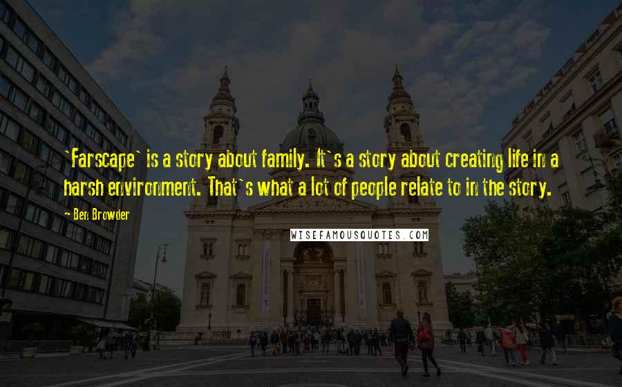 Ben Browder Quotes: 'Farscape' is a story about family. It's a story about creating life in a harsh environment. That's what a lot of people relate to in the story.