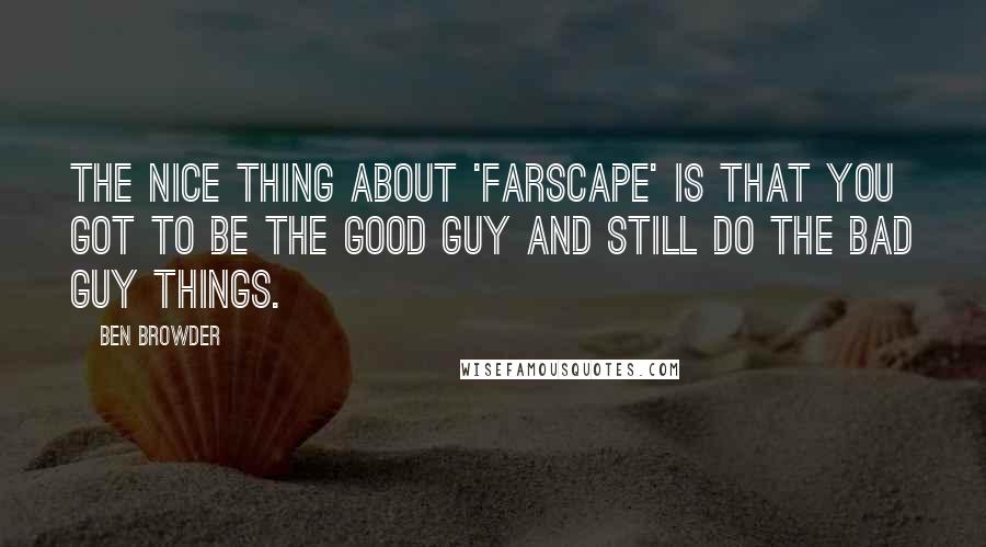 Ben Browder Quotes: The nice thing about 'Farscape' is that you got to be the good guy and still do the bad guy things.