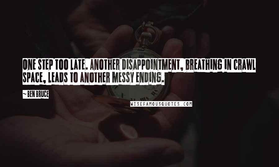 Ben Bruce Quotes: One step too late. Another disappointment, breathing in crawl space, leads to another messy ending.