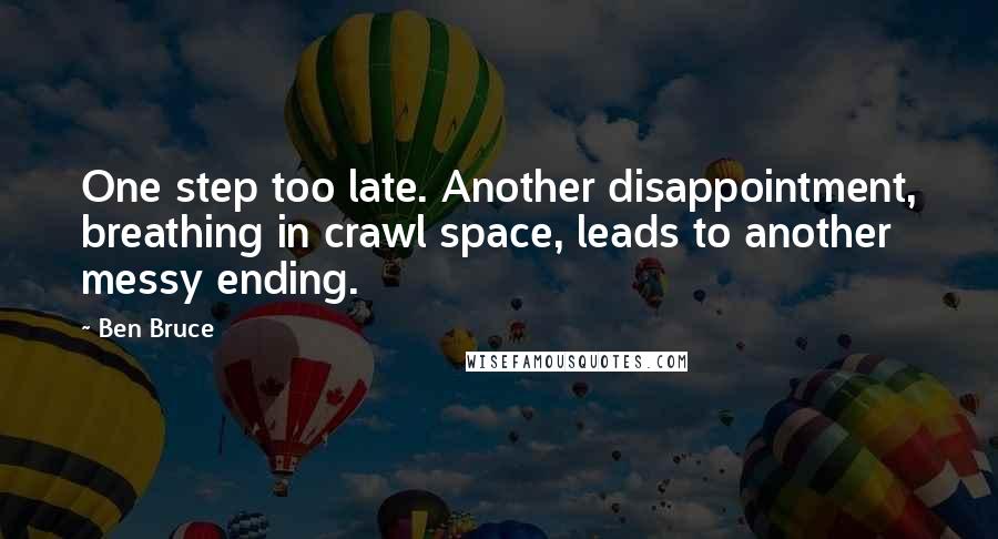 Ben Bruce Quotes: One step too late. Another disappointment, breathing in crawl space, leads to another messy ending.