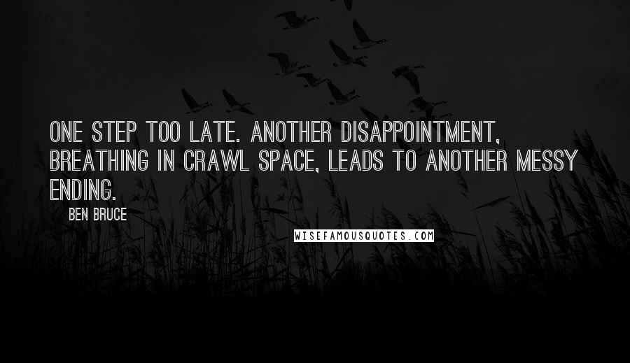 Ben Bruce Quotes: One step too late. Another disappointment, breathing in crawl space, leads to another messy ending.