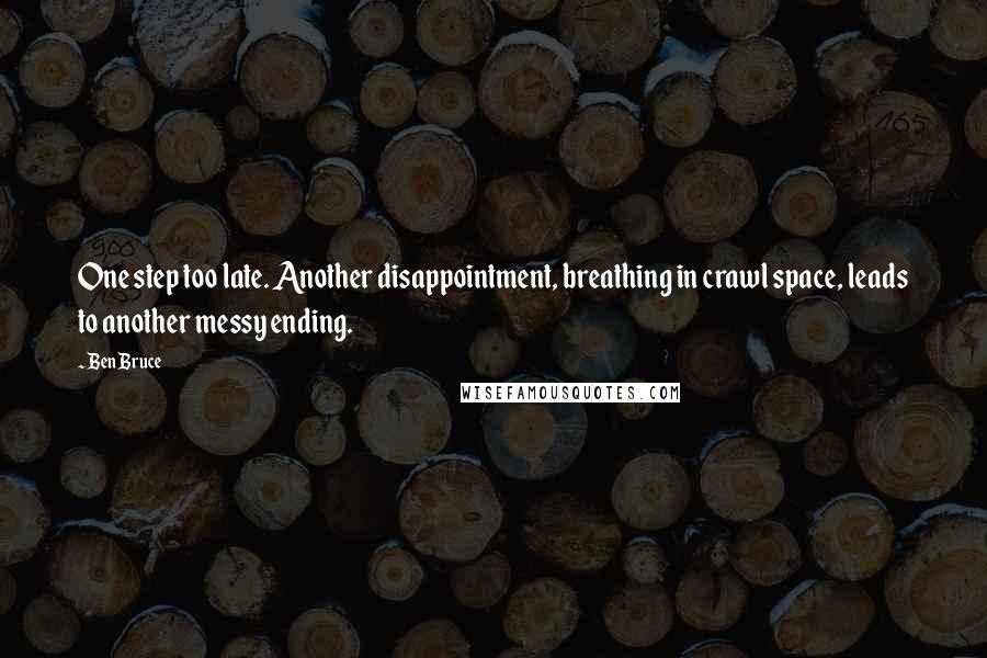 Ben Bruce Quotes: One step too late. Another disappointment, breathing in crawl space, leads to another messy ending.