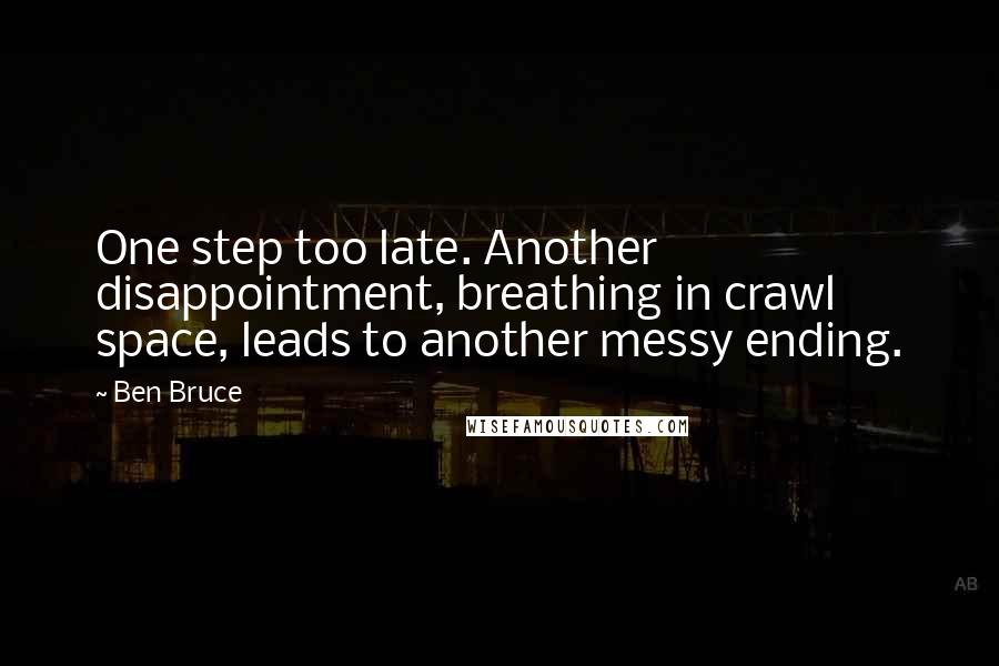 Ben Bruce Quotes: One step too late. Another disappointment, breathing in crawl space, leads to another messy ending.