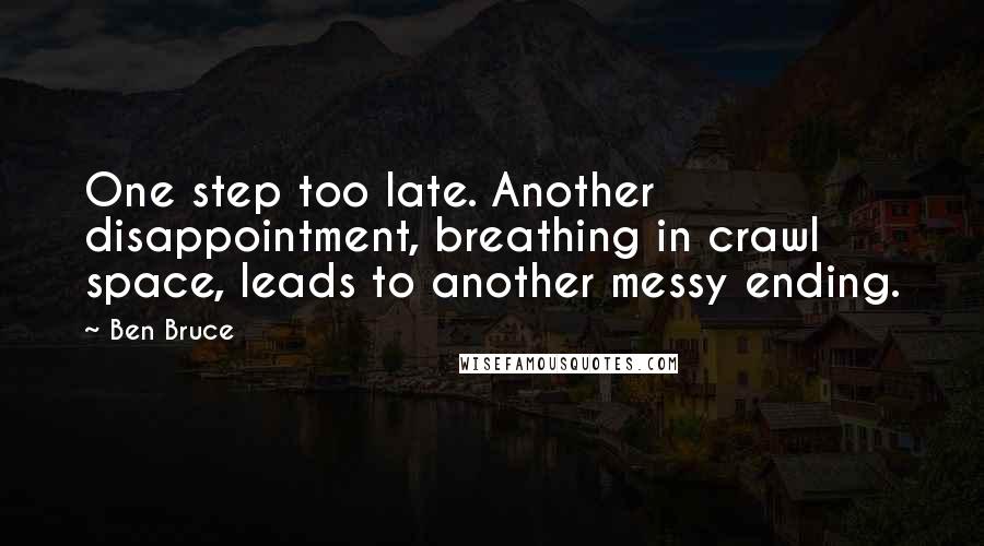 Ben Bruce Quotes: One step too late. Another disappointment, breathing in crawl space, leads to another messy ending.