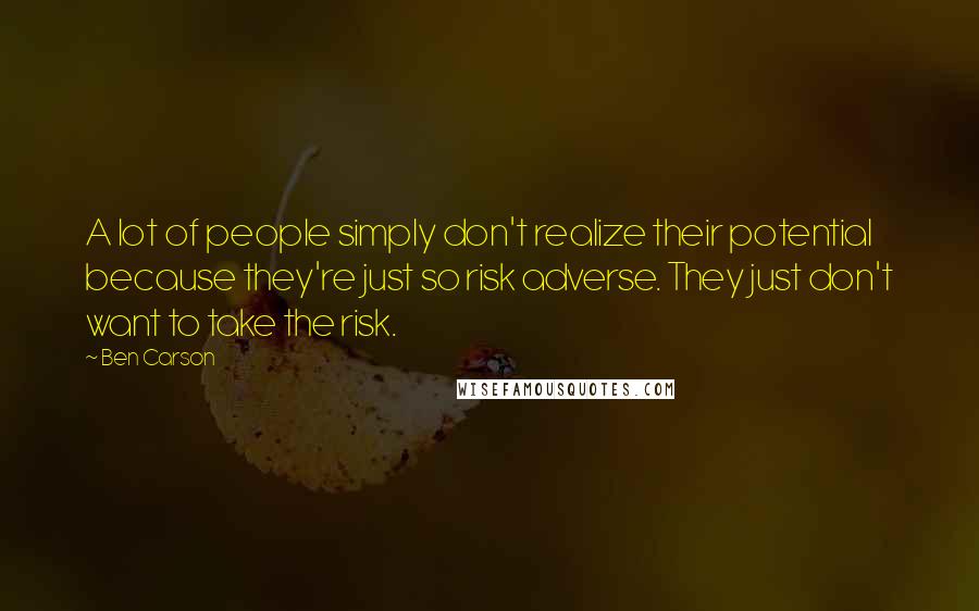 Ben Carson Quotes: A lot of people simply don't realize their potential because they're just so risk adverse. They just don't want to take the risk.