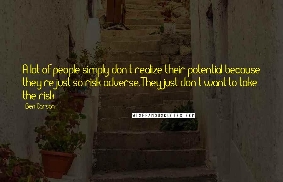 Ben Carson Quotes: A lot of people simply don't realize their potential because they're just so risk adverse. They just don't want to take the risk.