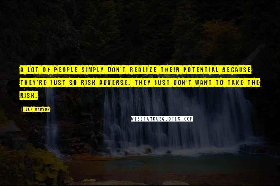 Ben Carson Quotes: A lot of people simply don't realize their potential because they're just so risk adverse. They just don't want to take the risk.