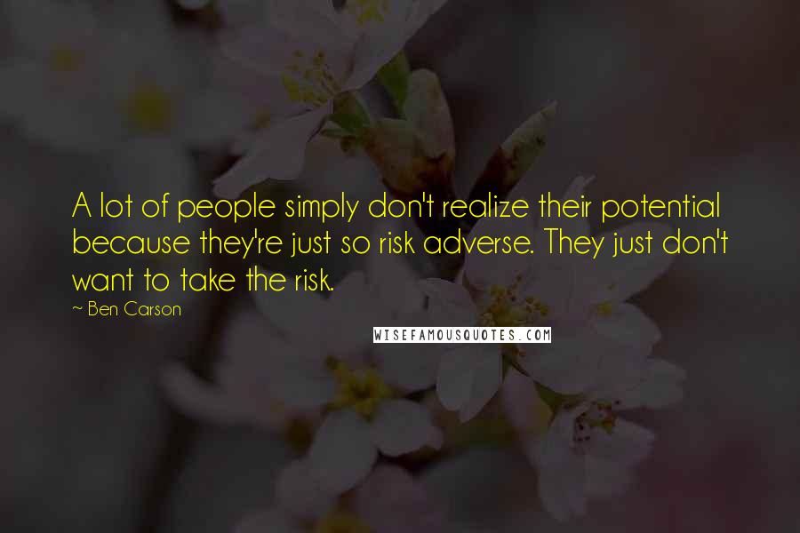 Ben Carson Quotes: A lot of people simply don't realize their potential because they're just so risk adverse. They just don't want to take the risk.