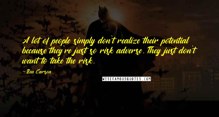 Ben Carson Quotes: A lot of people simply don't realize their potential because they're just so risk adverse. They just don't want to take the risk.