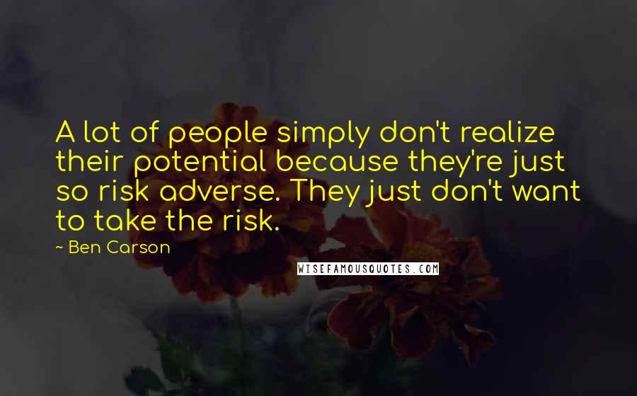 Ben Carson Quotes: A lot of people simply don't realize their potential because they're just so risk adverse. They just don't want to take the risk.