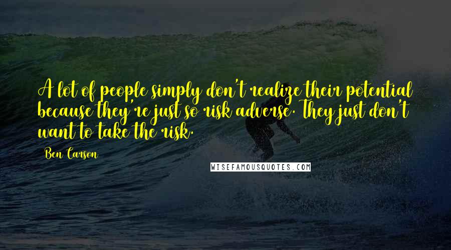 Ben Carson Quotes: A lot of people simply don't realize their potential because they're just so risk adverse. They just don't want to take the risk.