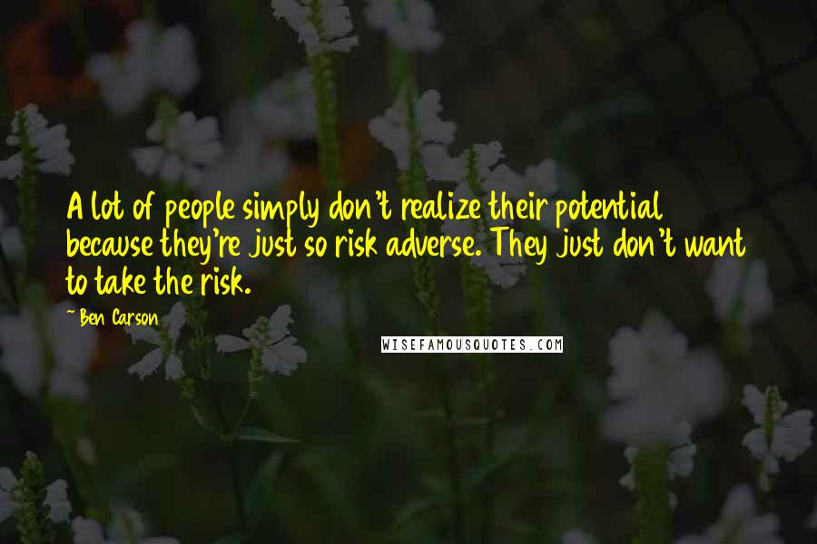 Ben Carson Quotes: A lot of people simply don't realize their potential because they're just so risk adverse. They just don't want to take the risk.