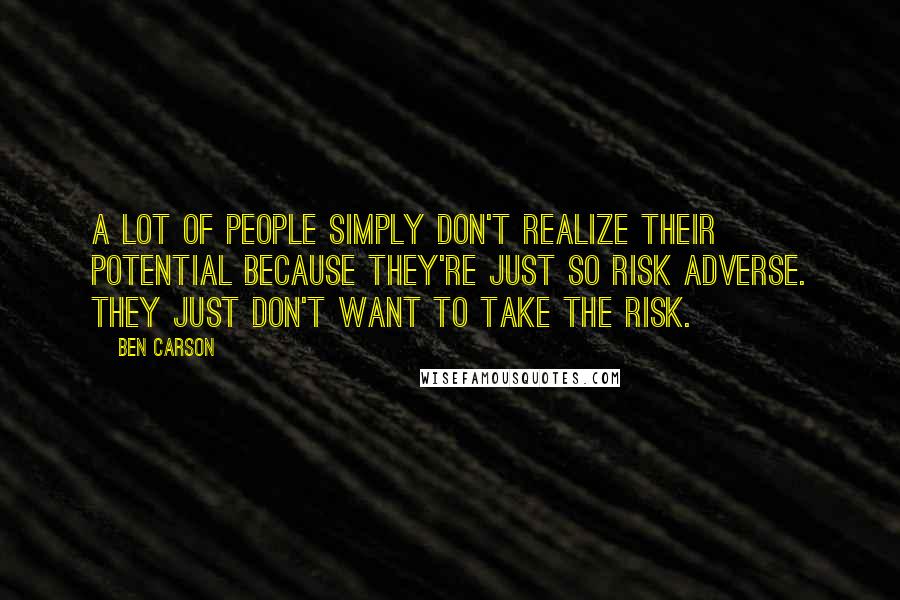 Ben Carson Quotes: A lot of people simply don't realize their potential because they're just so risk adverse. They just don't want to take the risk.