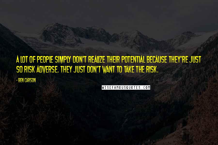 Ben Carson Quotes: A lot of people simply don't realize their potential because they're just so risk adverse. They just don't want to take the risk.