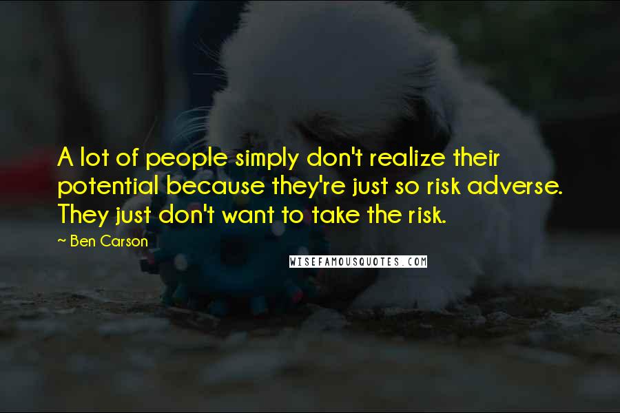 Ben Carson Quotes: A lot of people simply don't realize their potential because they're just so risk adverse. They just don't want to take the risk.