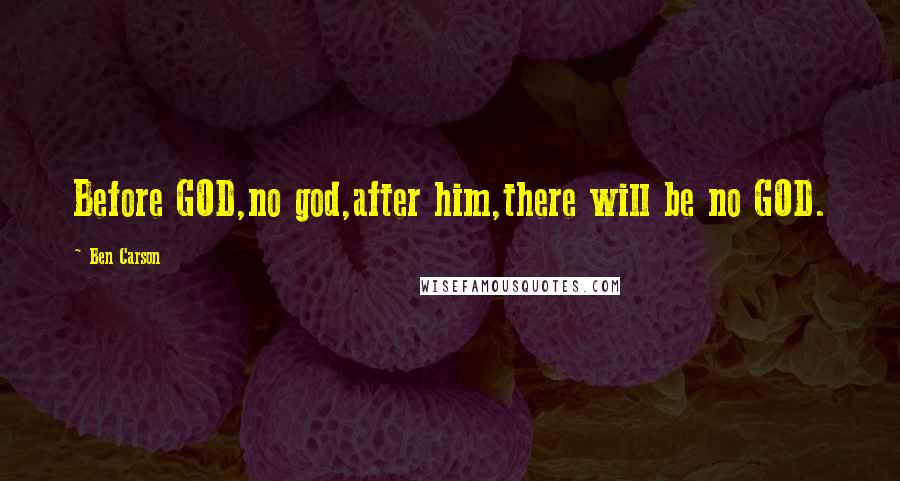 Ben Carson Quotes: Before GOD,no god,after him,there will be no GOD.