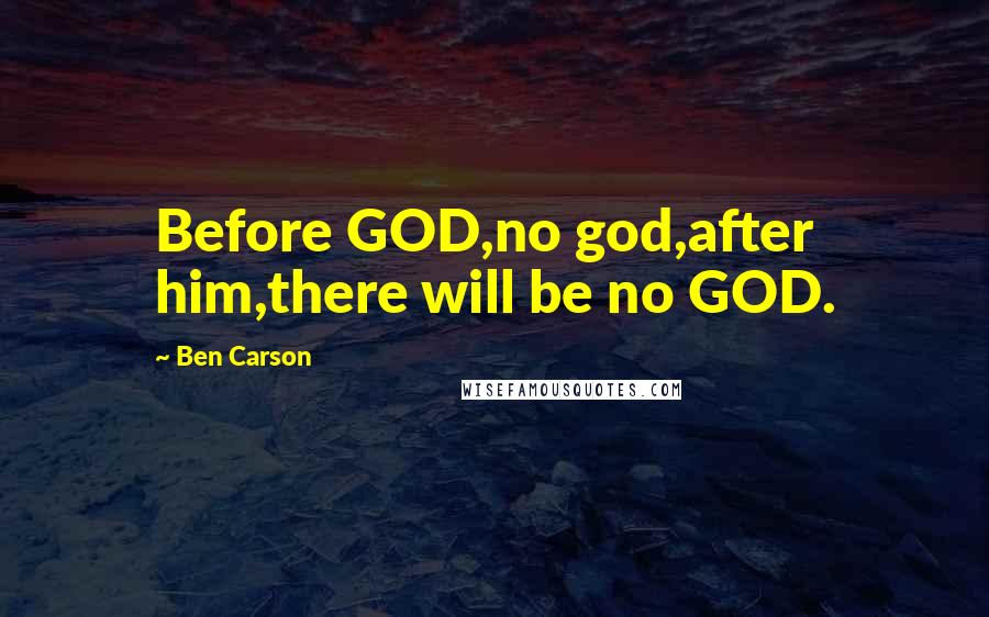 Ben Carson Quotes: Before GOD,no god,after him,there will be no GOD.