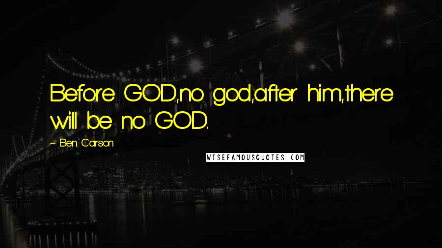 Ben Carson Quotes: Before GOD,no god,after him,there will be no GOD.