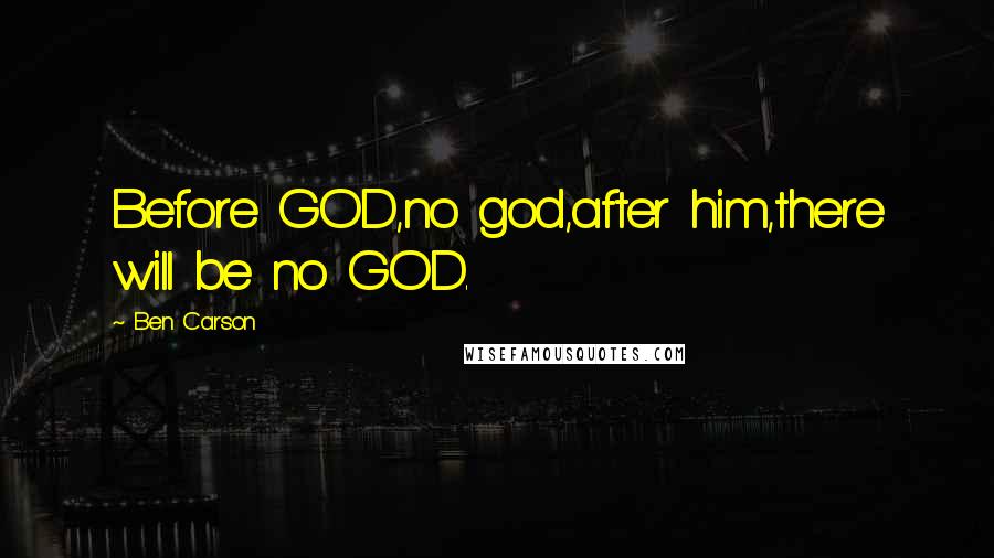 Ben Carson Quotes: Before GOD,no god,after him,there will be no GOD.