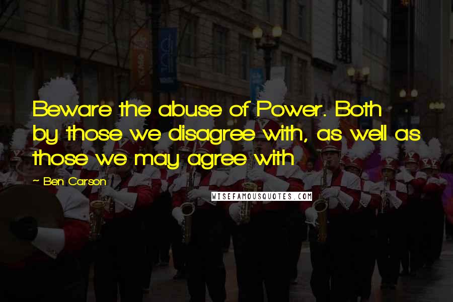 Ben Carson Quotes: Beware the abuse of Power. Both by those we disagree with, as well as those we may agree with